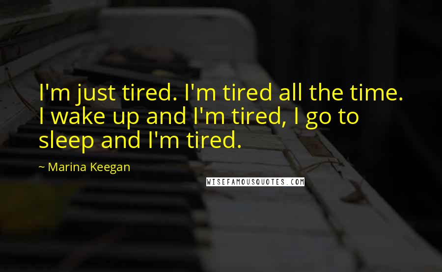 Marina Keegan Quotes: I'm just tired. I'm tired all the time. I wake up and I'm tired, I go to sleep and I'm tired.