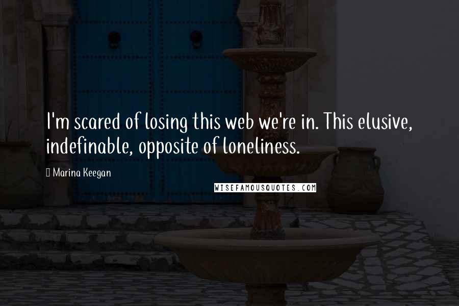 Marina Keegan Quotes: I'm scared of losing this web we're in. This elusive, indefinable, opposite of loneliness.