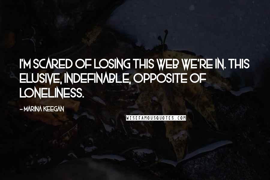 Marina Keegan Quotes: I'm scared of losing this web we're in. This elusive, indefinable, opposite of loneliness.