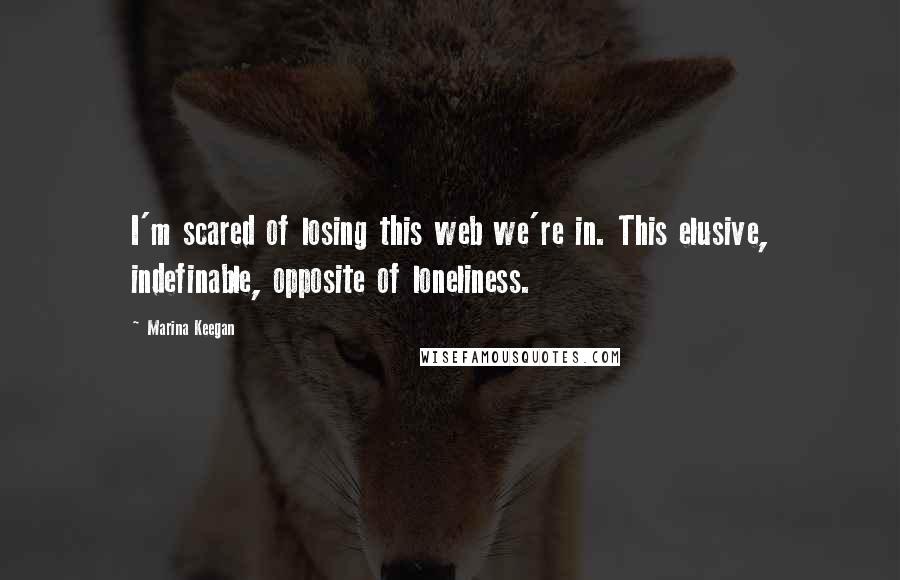 Marina Keegan Quotes: I'm scared of losing this web we're in. This elusive, indefinable, opposite of loneliness.