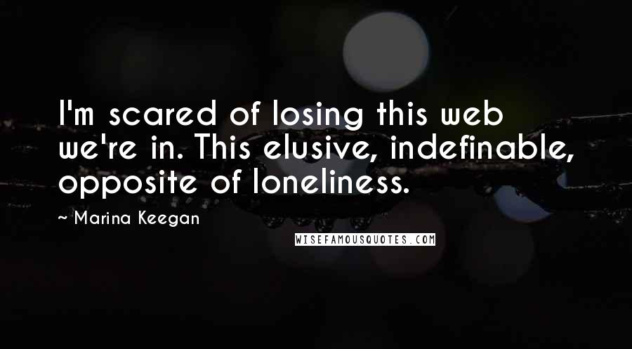 Marina Keegan Quotes: I'm scared of losing this web we're in. This elusive, indefinable, opposite of loneliness.