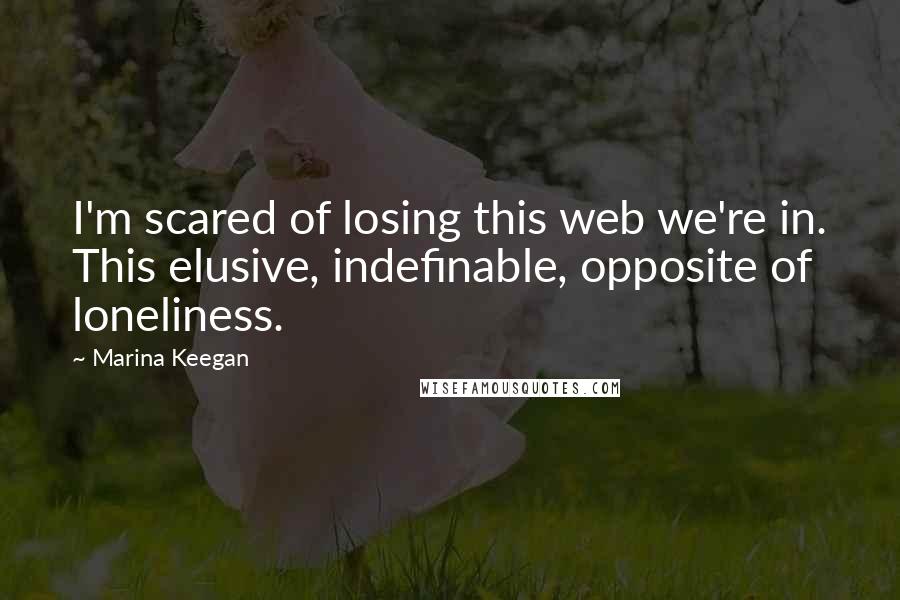 Marina Keegan Quotes: I'm scared of losing this web we're in. This elusive, indefinable, opposite of loneliness.