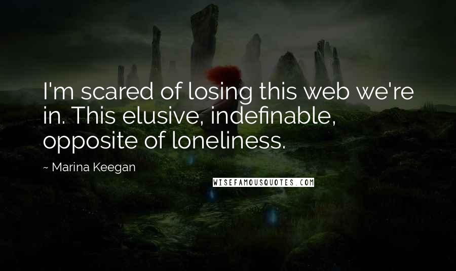 Marina Keegan Quotes: I'm scared of losing this web we're in. This elusive, indefinable, opposite of loneliness.