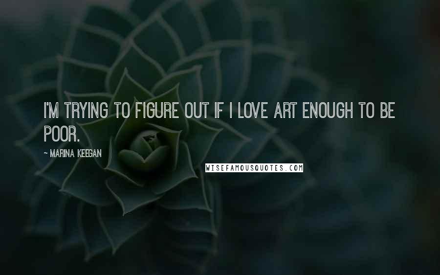 Marina Keegan Quotes: I'm trying to figure out if I love art enough to be poor.