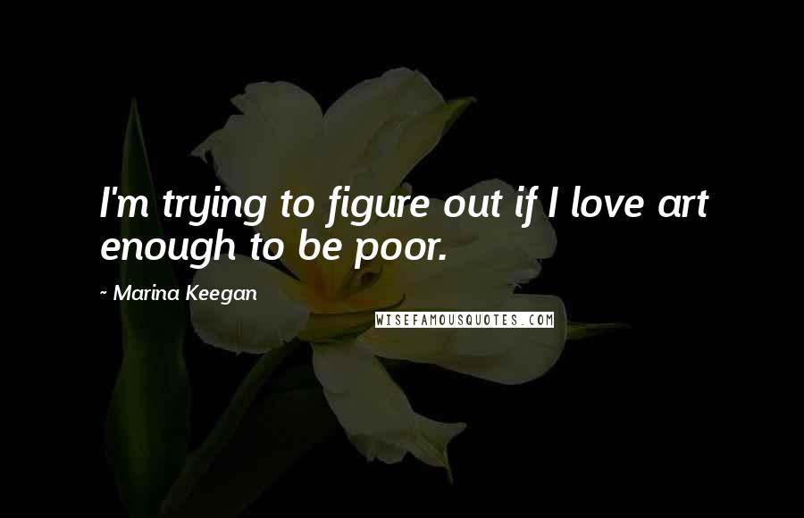 Marina Keegan Quotes: I'm trying to figure out if I love art enough to be poor.