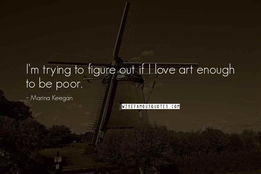 Marina Keegan Quotes: I'm trying to figure out if I love art enough to be poor.