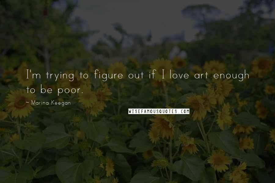 Marina Keegan Quotes: I'm trying to figure out if I love art enough to be poor.