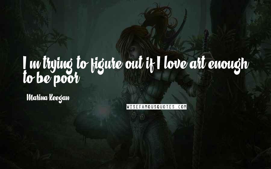 Marina Keegan Quotes: I'm trying to figure out if I love art enough to be poor.