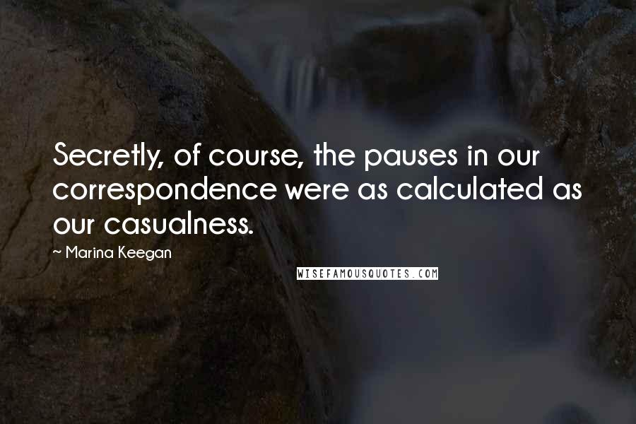 Marina Keegan Quotes: Secretly, of course, the pauses in our correspondence were as calculated as our casualness.