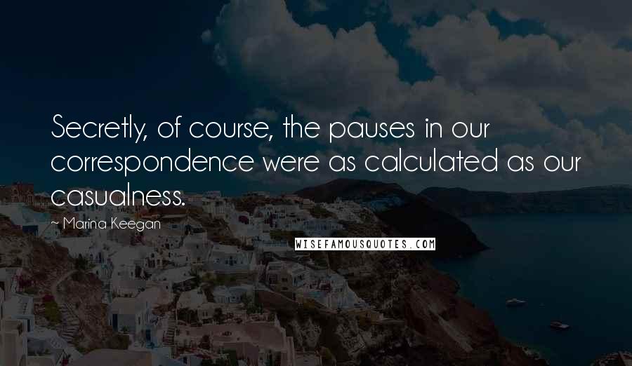 Marina Keegan Quotes: Secretly, of course, the pauses in our correspondence were as calculated as our casualness.