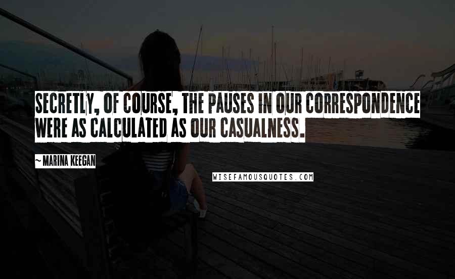 Marina Keegan Quotes: Secretly, of course, the pauses in our correspondence were as calculated as our casualness.
