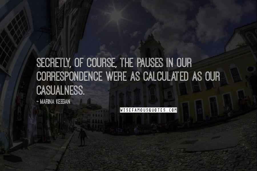 Marina Keegan Quotes: Secretly, of course, the pauses in our correspondence were as calculated as our casualness.