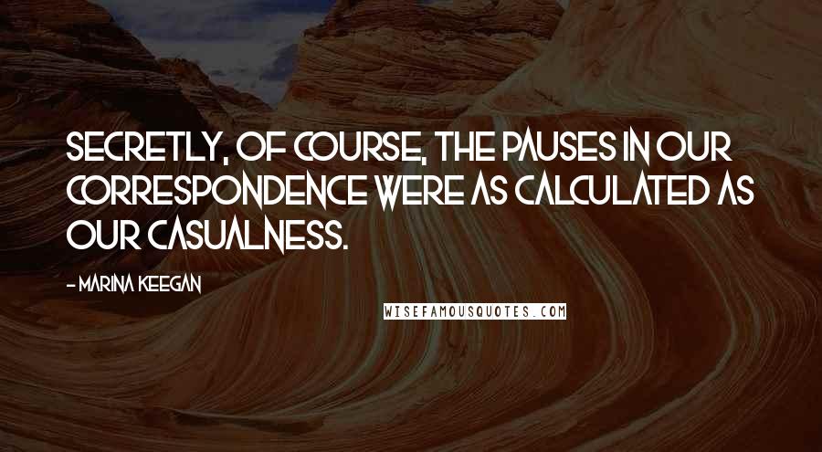Marina Keegan Quotes: Secretly, of course, the pauses in our correspondence were as calculated as our casualness.