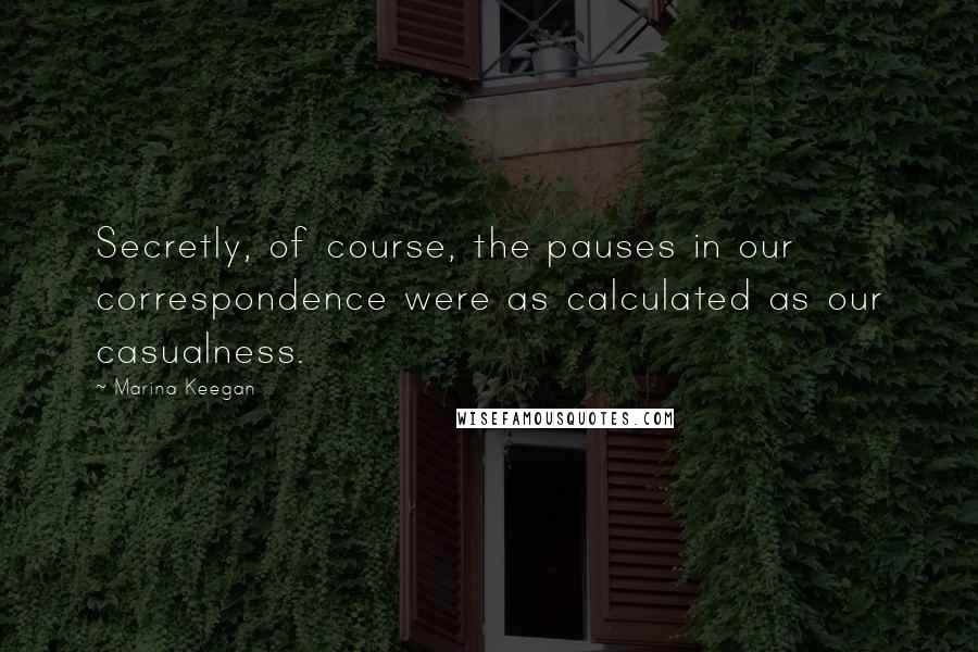 Marina Keegan Quotes: Secretly, of course, the pauses in our correspondence were as calculated as our casualness.