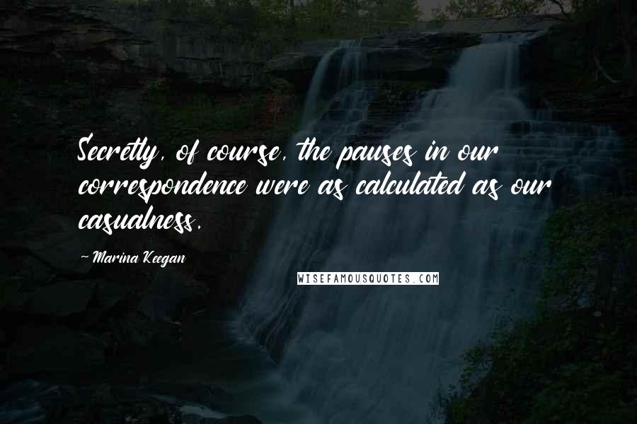 Marina Keegan Quotes: Secretly, of course, the pauses in our correspondence were as calculated as our casualness.