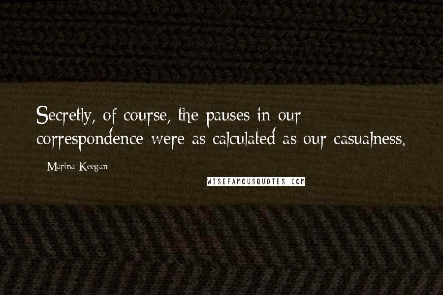 Marina Keegan Quotes: Secretly, of course, the pauses in our correspondence were as calculated as our casualness.