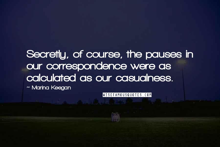 Marina Keegan Quotes: Secretly, of course, the pauses in our correspondence were as calculated as our casualness.
