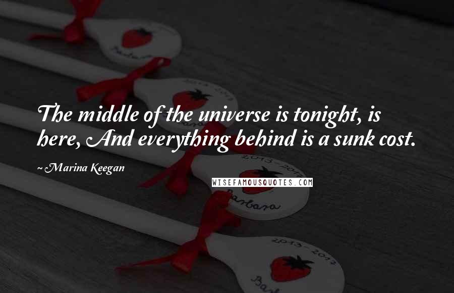 Marina Keegan Quotes: The middle of the universe is tonight, is here, And everything behind is a sunk cost.