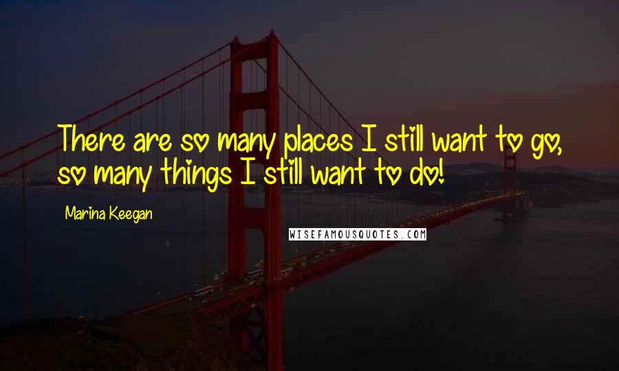 Marina Keegan Quotes: There are so many places I still want to go, so many things I still want to do!