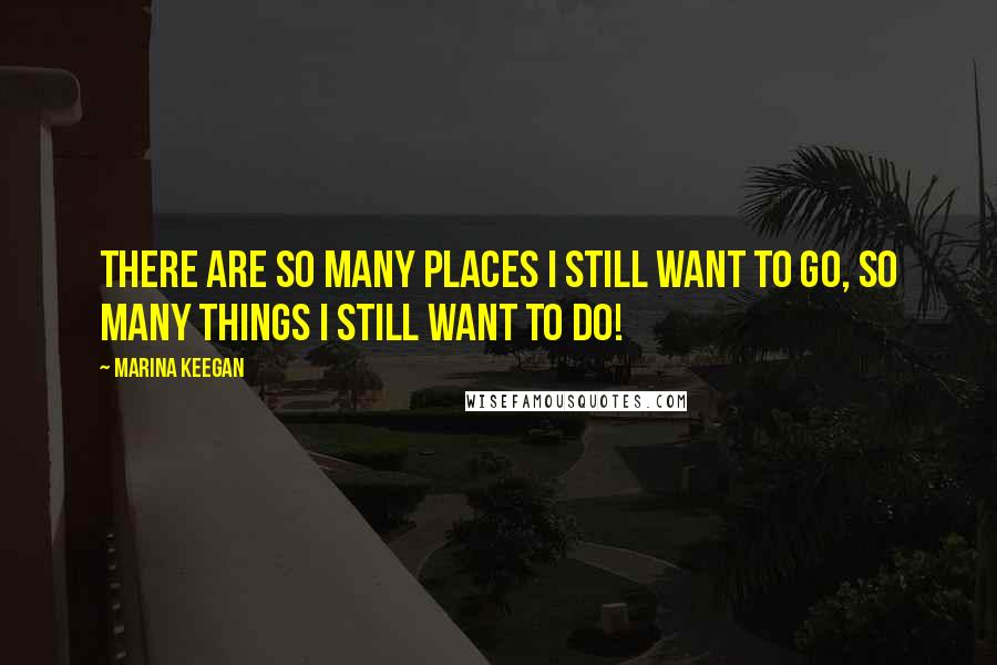 Marina Keegan Quotes: There are so many places I still want to go, so many things I still want to do!