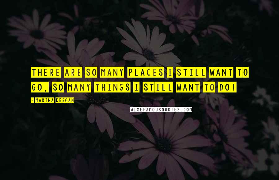 Marina Keegan Quotes: There are so many places I still want to go, so many things I still want to do!