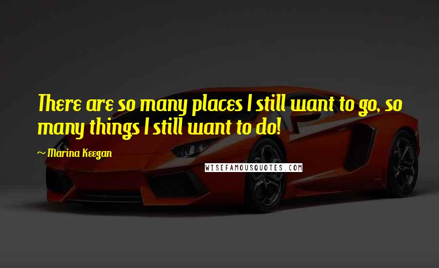 Marina Keegan Quotes: There are so many places I still want to go, so many things I still want to do!