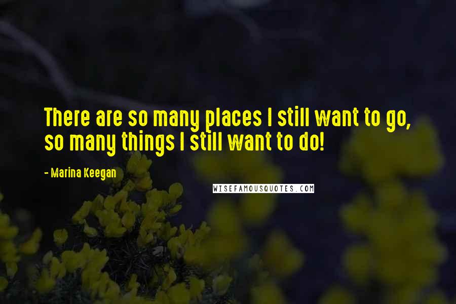 Marina Keegan Quotes: There are so many places I still want to go, so many things I still want to do!