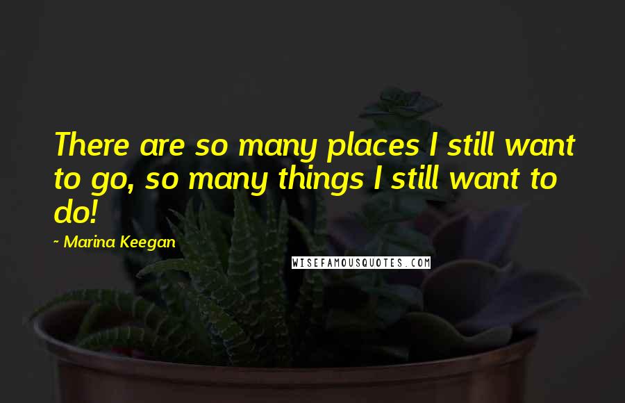 Marina Keegan Quotes: There are so many places I still want to go, so many things I still want to do!