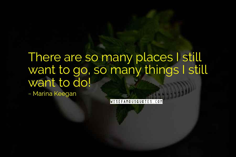 Marina Keegan Quotes: There are so many places I still want to go, so many things I still want to do!