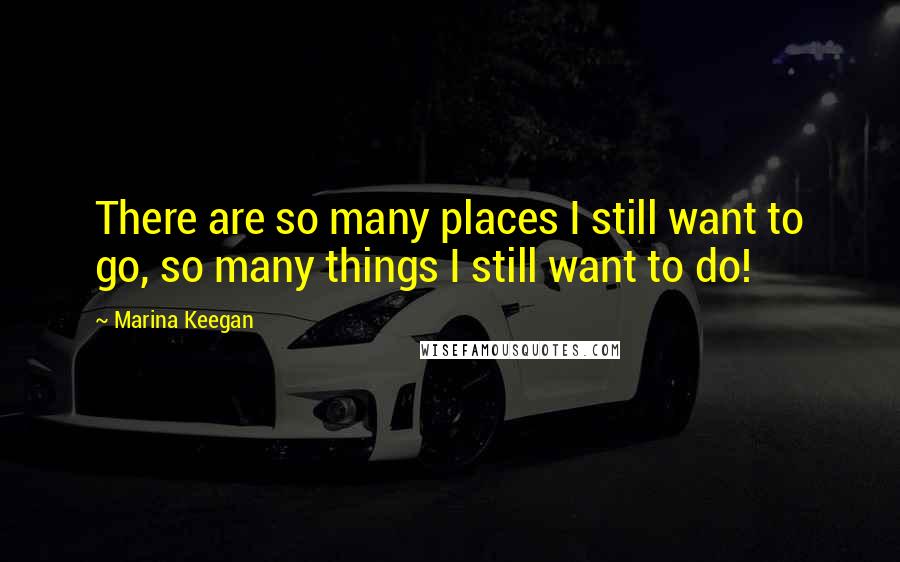 Marina Keegan Quotes: There are so many places I still want to go, so many things I still want to do!