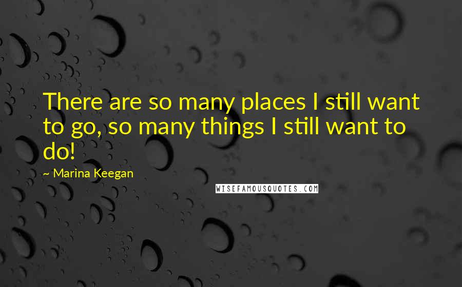 Marina Keegan Quotes: There are so many places I still want to go, so many things I still want to do!