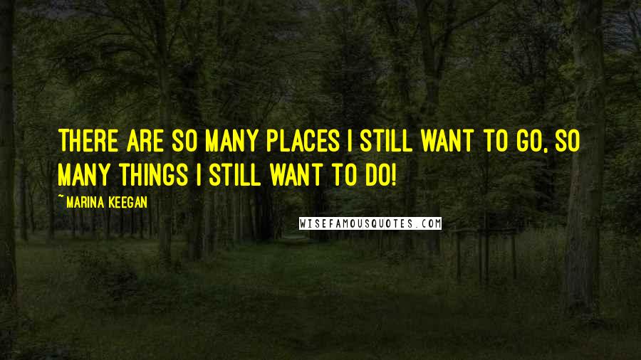 Marina Keegan Quotes: There are so many places I still want to go, so many things I still want to do!