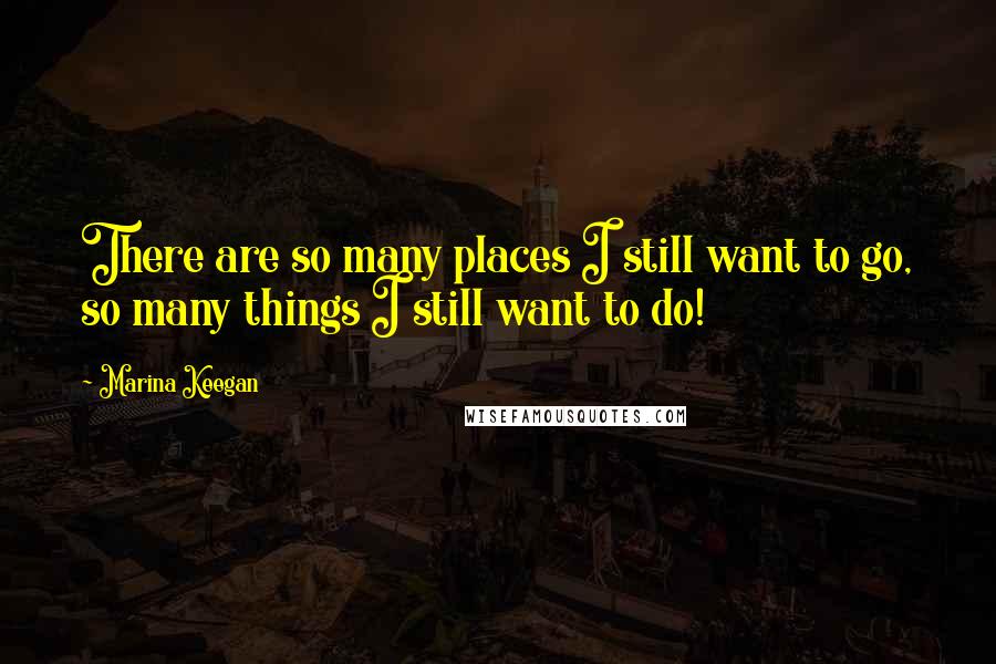 Marina Keegan Quotes: There are so many places I still want to go, so many things I still want to do!