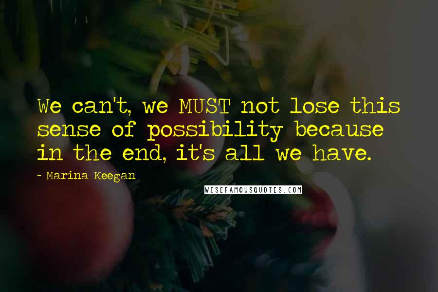 Marina Keegan Quotes: We can't, we MUST not lose this sense of possibility because in the end, it's all we have.