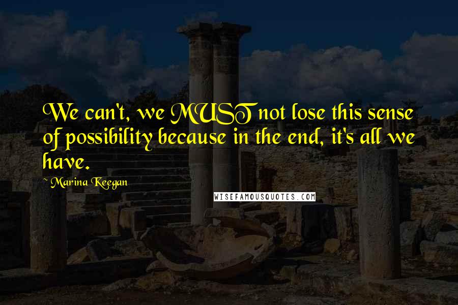 Marina Keegan Quotes: We can't, we MUST not lose this sense of possibility because in the end, it's all we have.