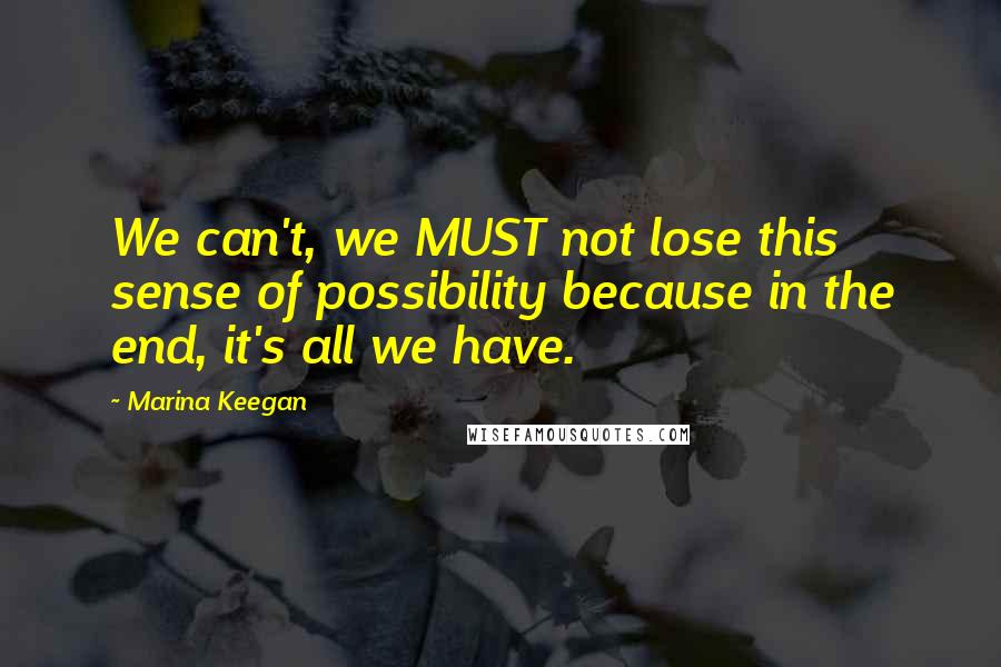 Marina Keegan Quotes: We can't, we MUST not lose this sense of possibility because in the end, it's all we have.