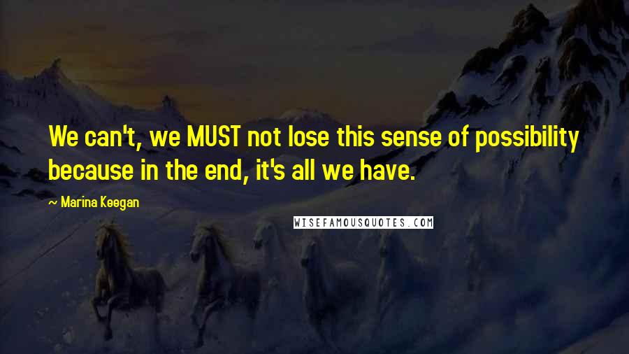 Marina Keegan Quotes: We can't, we MUST not lose this sense of possibility because in the end, it's all we have.