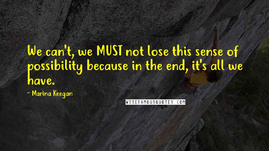 Marina Keegan Quotes: We can't, we MUST not lose this sense of possibility because in the end, it's all we have.