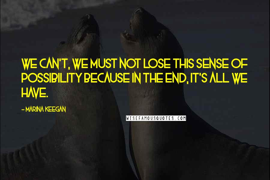 Marina Keegan Quotes: We can't, we MUST not lose this sense of possibility because in the end, it's all we have.