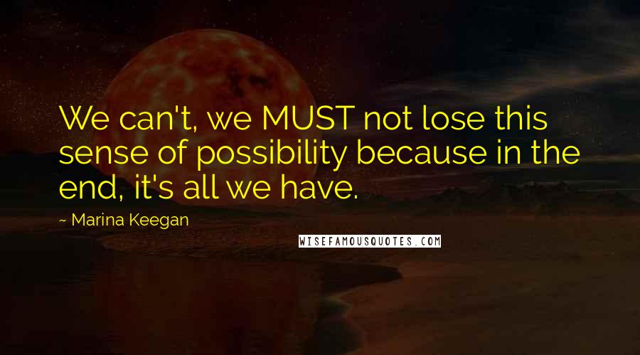 Marina Keegan Quotes: We can't, we MUST not lose this sense of possibility because in the end, it's all we have.