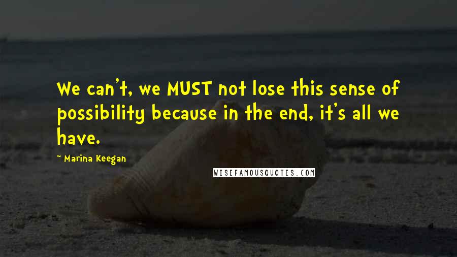 Marina Keegan Quotes: We can't, we MUST not lose this sense of possibility because in the end, it's all we have.