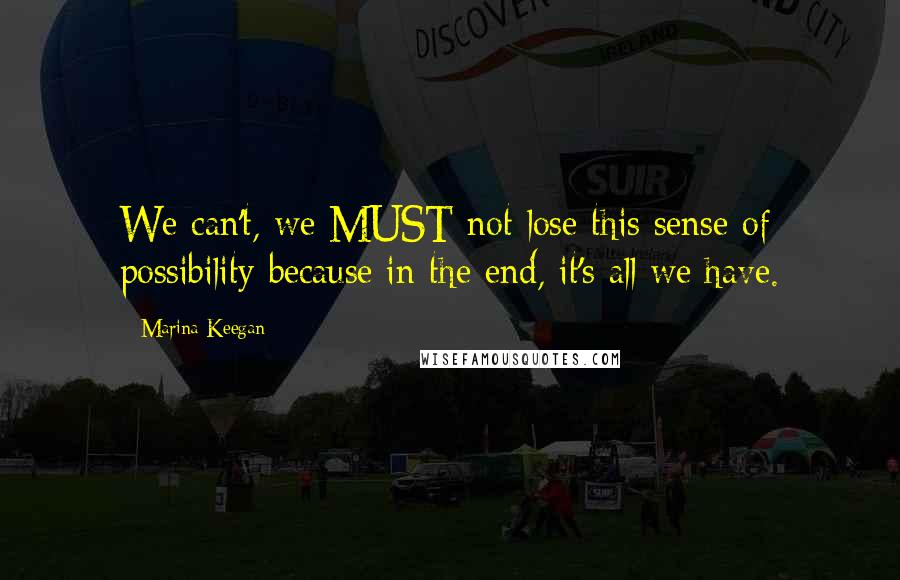 Marina Keegan Quotes: We can't, we MUST not lose this sense of possibility because in the end, it's all we have.