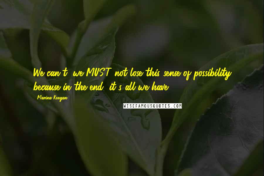 Marina Keegan Quotes: We can't, we MUST not lose this sense of possibility because in the end, it's all we have.