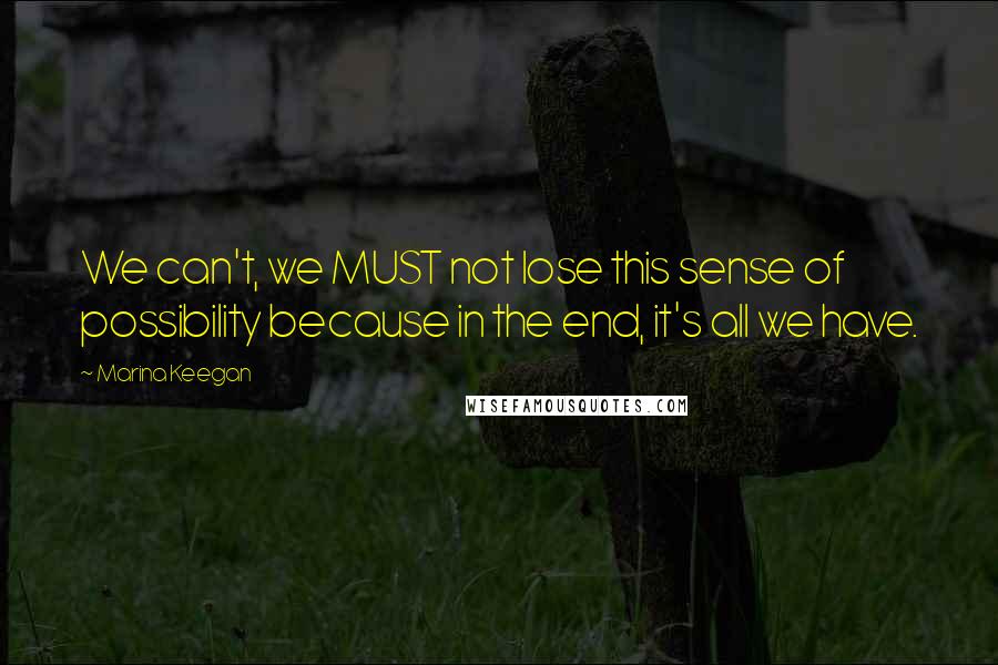 Marina Keegan Quotes: We can't, we MUST not lose this sense of possibility because in the end, it's all we have.