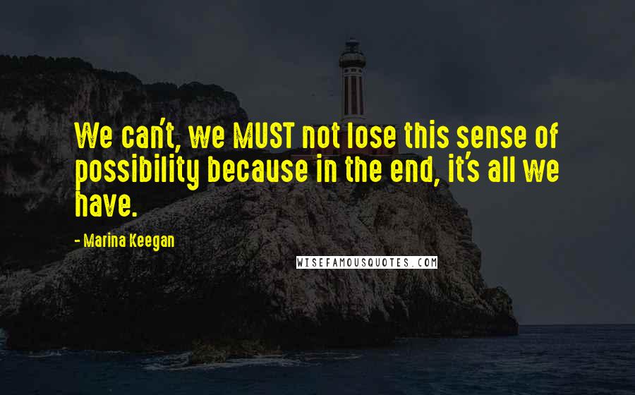 Marina Keegan Quotes: We can't, we MUST not lose this sense of possibility because in the end, it's all we have.