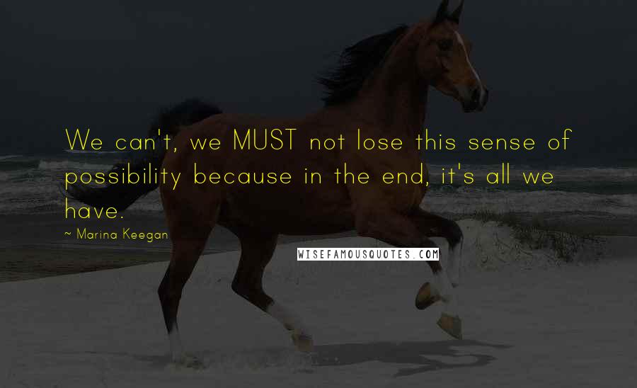 Marina Keegan Quotes: We can't, we MUST not lose this sense of possibility because in the end, it's all we have.