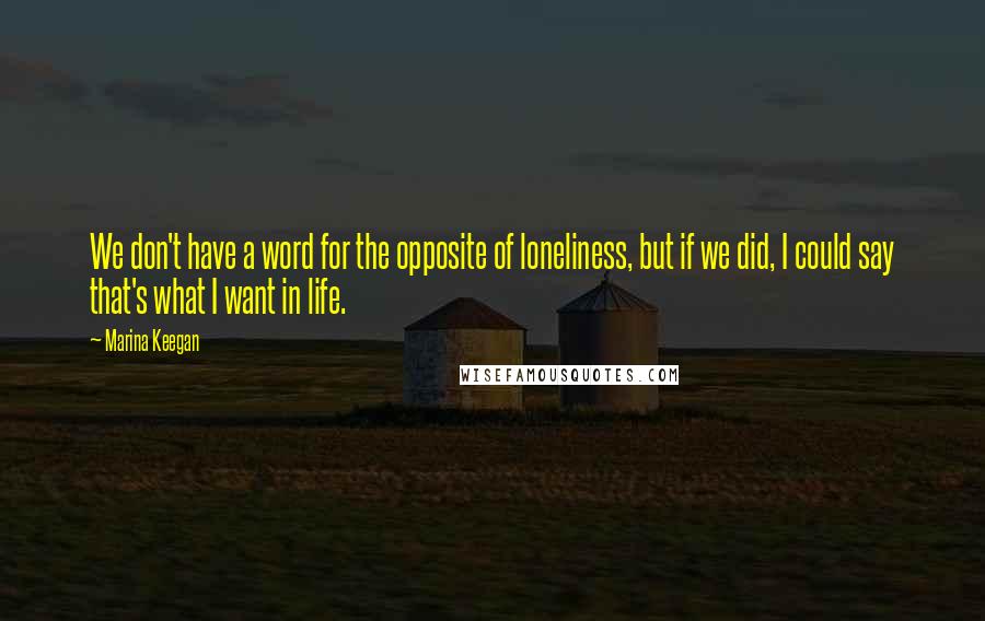 Marina Keegan Quotes: We don't have a word for the opposite of loneliness, but if we did, I could say that's what I want in life.