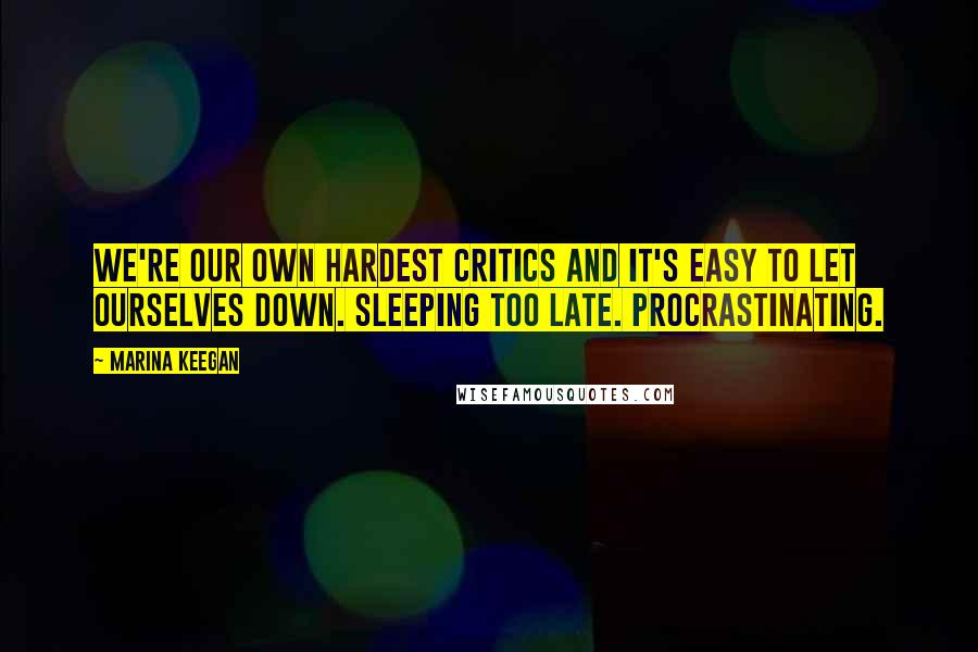 Marina Keegan Quotes: We're our own hardest critics and it's easy to let ourselves down. Sleeping too late. Procrastinating.