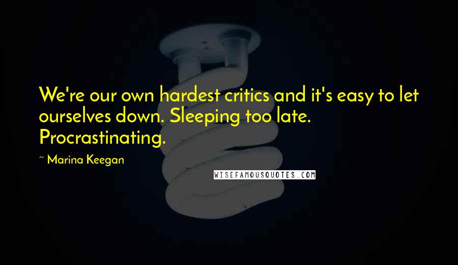Marina Keegan Quotes: We're our own hardest critics and it's easy to let ourselves down. Sleeping too late. Procrastinating.