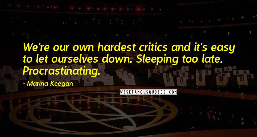 Marina Keegan Quotes: We're our own hardest critics and it's easy to let ourselves down. Sleeping too late. Procrastinating.